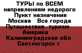 ТУРЫ по ВСЕМ направлениям недорого! › Пункт назначения ­ Москва - Все города Путешествия, туризм » Америка   . Калининградская обл.,Светлогорск г.